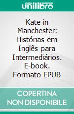 Kate in Manchester: Histórias em Inglês para Intermediários. E-book. Formato EPUB ebook