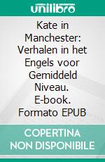 Kate in Manchester: Verhalen in het Engels voor Gemiddeld Niveau. E-book. Formato EPUB ebook