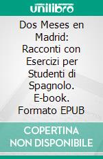 Dos Meses en Madrid: Racconti con Esercizi per Studenti di Spagnolo. E-book. Formato EPUB ebook