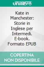 Kate in Manchester: Storie in Inglese per Intermedi. E-book. Formato EPUB ebook