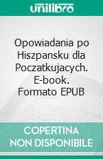 Opowiadania po Hiszpansku dla Poczatkujacych. E-book. Formato EPUB ebook