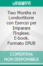 Two Months in LondonStorie con Esercizi per Imparare l'Inglese. E-book. Formato EPUB ebook