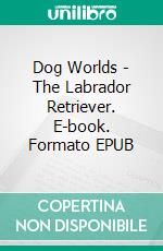 Dog Worlds - The Labrador Retriever. E-book. Formato EPUB ebook