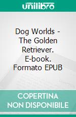 Dog Worlds - The Golden Retriever. E-book. Formato EPUB ebook