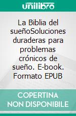 La Biblia del sueñoSoluciones duraderas para problemas crónicos de sueño. E-book. Formato EPUB ebook