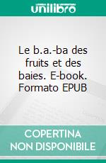 Le b.a.-ba des fruits et des baies. E-book. Formato EPUB ebook