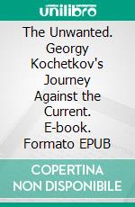The Unwanted. Georgy Kochetkov's Journey Against the Current. E-book. Formato EPUB ebook