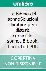 La Bibbia del sonnoSoluzioni durature per i disturbi cronici del sonno. E-book. Formato EPUB ebook