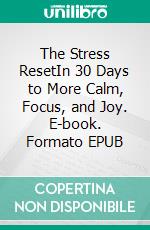The Stress ResetIn 30 Days to More Calm, Focus, and Joy. E-book. Formato EPUB ebook