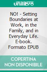 NO! - Setting Boundaries at Work, in the Family, and in Everyday Life. E-book. Formato EPUB ebook