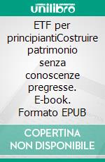 ETF per principiantiCostruire patrimonio senza conoscenze pregresse. E-book. Formato EPUB ebook