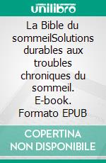 La Bible du sommeilSolutions durables aux troubles chroniques du sommeil. E-book. Formato EPUB ebook