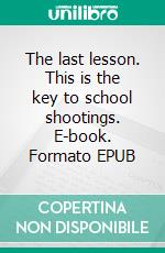 The last lesson. This is the key to school shootings. E-book. Formato EPUB ebook