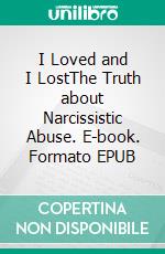 I Loved and I LostThe Truth about Narcissistic Abuse. E-book. Formato EPUB ebook