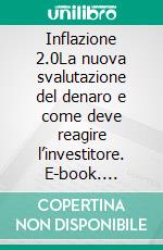 Inflazione 2.0La nuova svalutazione del denaro e come deve reagire l’investitore. E-book. Formato EPUB ebook