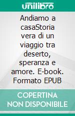 Andiamo a casaStoria vera di un viaggio tra deserto, speranza e amore. E-book. Formato EPUB ebook