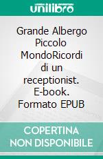 Grande Albergo Piccolo MondoRicordi di un receptionist. E-book. Formato EPUB ebook