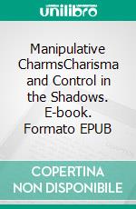 Manipulative CharmsCharisma and Control in the Shadows. E-book. Formato EPUB ebook
