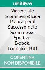 Vincere alle ScommesseGuida Pratica per il Successo nelle Scommesse Sportive. E-book. Formato EPUB ebook