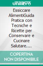 Essiccare AlimentiGuida Pratica con Tecniche e Ricette per Conservare e Cucinare Salutare. E-book. Formato EPUB ebook
