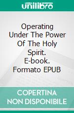 Operating Under The Power Of The Holy Spirit. E-book. Formato EPUB ebook