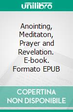 Anointing, Meditaton, Prayer and Revelation. E-book. Formato EPUB ebook