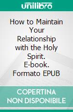 How to Maintain Your Relationship with the Holy Spirit. E-book. Formato EPUB ebook