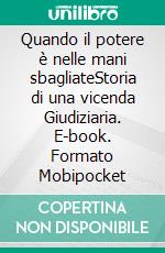 Quando il potere è nelle mani sbagliateStoria di una vicenda Giudiziaria. E-book. Formato EPUB ebook