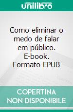 Como eliminar o medo de falar em público. E-book. Formato EPUB ebook