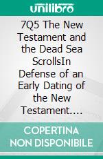 7Q5 The New Testament and the Dead Sea ScrollsIn Defense of an Early Dating of the New Testament. E-book. Formato Mobipocket ebook di Giuseppe Guarino