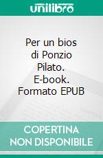 Per un bios di Ponzio Pilato. E-book. Formato EPUB ebook di ANGELO FILIPPONI