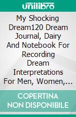 My Shocking Dream120 Dream Journal, Dairy And Notebook For  Recording Dream Interpretations For Men, Women, and Kids. E-book. Formato EPUB