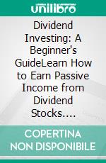 Dividend Investing: A Beginner's GuideLearn How to Earn Passive Income from Dividend Stocks. E-book. Formato PDF