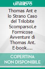 Thomas Ant e lo Strano Caso del Trilobite ScomparsoLe Formicose Avventure di Thomas Ant. E-book. Formato EPUB ebook di Nicolas T. Ant