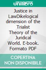 Justice in LawDikelogical dimension of the Trialist Theory of the Juridical World. E-book. Formato PDF ebook