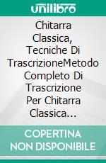 Chitarra Classica, Tecniche Di TrascrizioneMetodo Completo Di Trascrizione Per Chitarra Classica (Italiano). E-book. Formato PDF ebook di Michele Masin