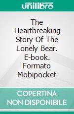 The Heartbreaking Story Of The Lonely Bear. E-book. Formato EPUB ebook di Louis L.H. Shum