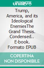 Trump, America, and its Ideological EnemiesThe Grand Thesis. Condensed.. E-book. Formato EPUB ebook di Ali Modami