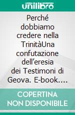 Perché dobbiamo credere nella TrinitàUna confutazione dell’eresia dei Testimoni di Geova. E-book. Formato EPUB ebook