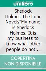 Sherlock Holmes The Four Novels“My name is Sherlock Holmes. It is my business to know what other people do not know.”. E-book. Formato EPUB ebook di Sir Arthur Conan Doyle