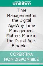 Time Management in the Digital AgeWhy Time Management Matters More in the Digital Age. E-book. Formato EPUB ebook di Euvouria LLC