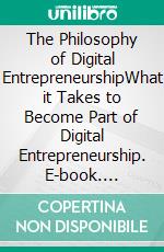 The Philosophy of Digital EntrepreneurshipWhat it Takes to Become Part of Digital Entrepreneurship. E-book. Formato EPUB ebook di Euvouria LLC