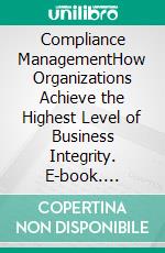 Compliance ManagementHow Organizations Achieve the Highest Level of Business Integrity. E-book. Formato EPUB ebook di Euvouria LLC