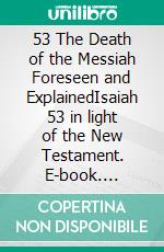 53 The Death of the Messiah Foreseen and ExplainedIsaiah 53 in light of the New Testament. E-book. Formato EPUB ebook