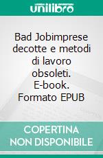 Bad Jobimprese decotte e metodi di lavoro obsoleti. E-book. Formato EPUB ebook di Bruno Pantaleo