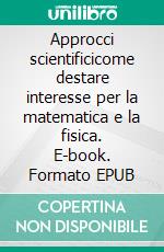 Approcci scientificicome destare interesse per la matematica e la fisica. E-book. Formato EPUB ebook