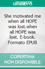 She motivated me when all HOPE was lost.when all HOPE was lost. E-book. Formato EPUB ebook