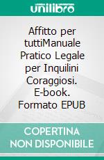 Affitto per tuttiManuale Pratico Legale per Inquilini Coraggiosi. E-book. Formato EPUB ebook