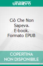 Ciò Che Non Sapeva. E-book. Formato EPUB ebook