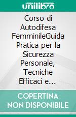 Corso di Autodifesa FemminileGuida Pratica per la Sicurezza Personale, Tecniche Efficaci e Strategie Preventive. E-book. Formato EPUB ebook